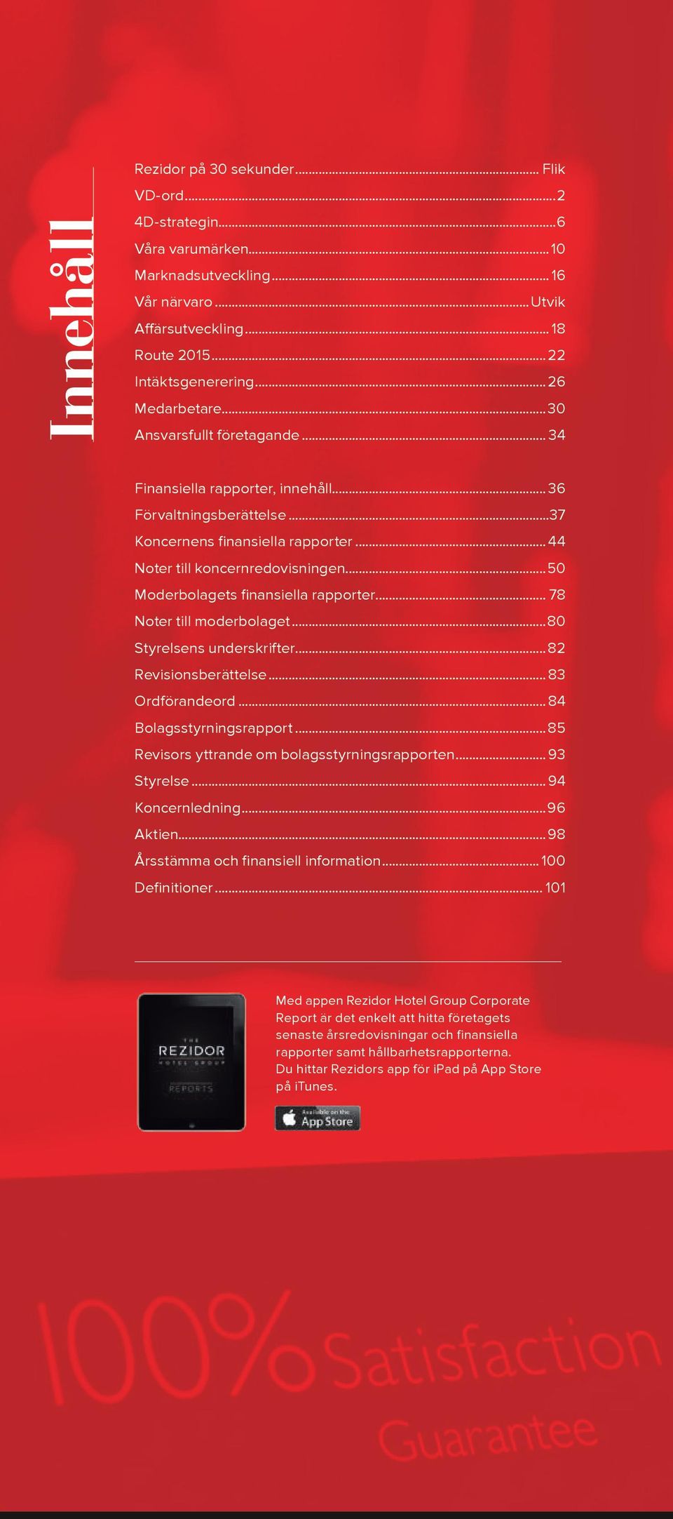 ..50 Moderbolagets finansiella rapporter... 78 Noter till moderbolaget...80 Styrelsens underskrifter...82 Revisionsberättelse... 83 Ordförandeord... 84 Bolagsstyrningsrapport.