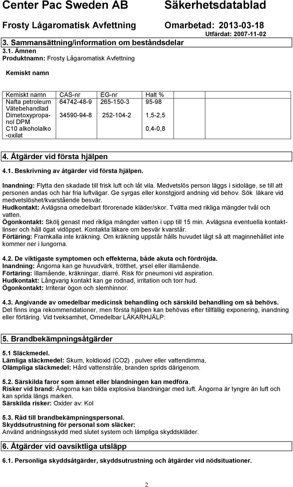 265-150-3 252-104-2 95-98 1,5-2,5 0,4-0,8 4. Åtgärder vid första hjälpen 4.1. Beskrivning av åtgärder vid första hjälpen. Inandning: Flytta den skadade till frisk luft och låt vila.