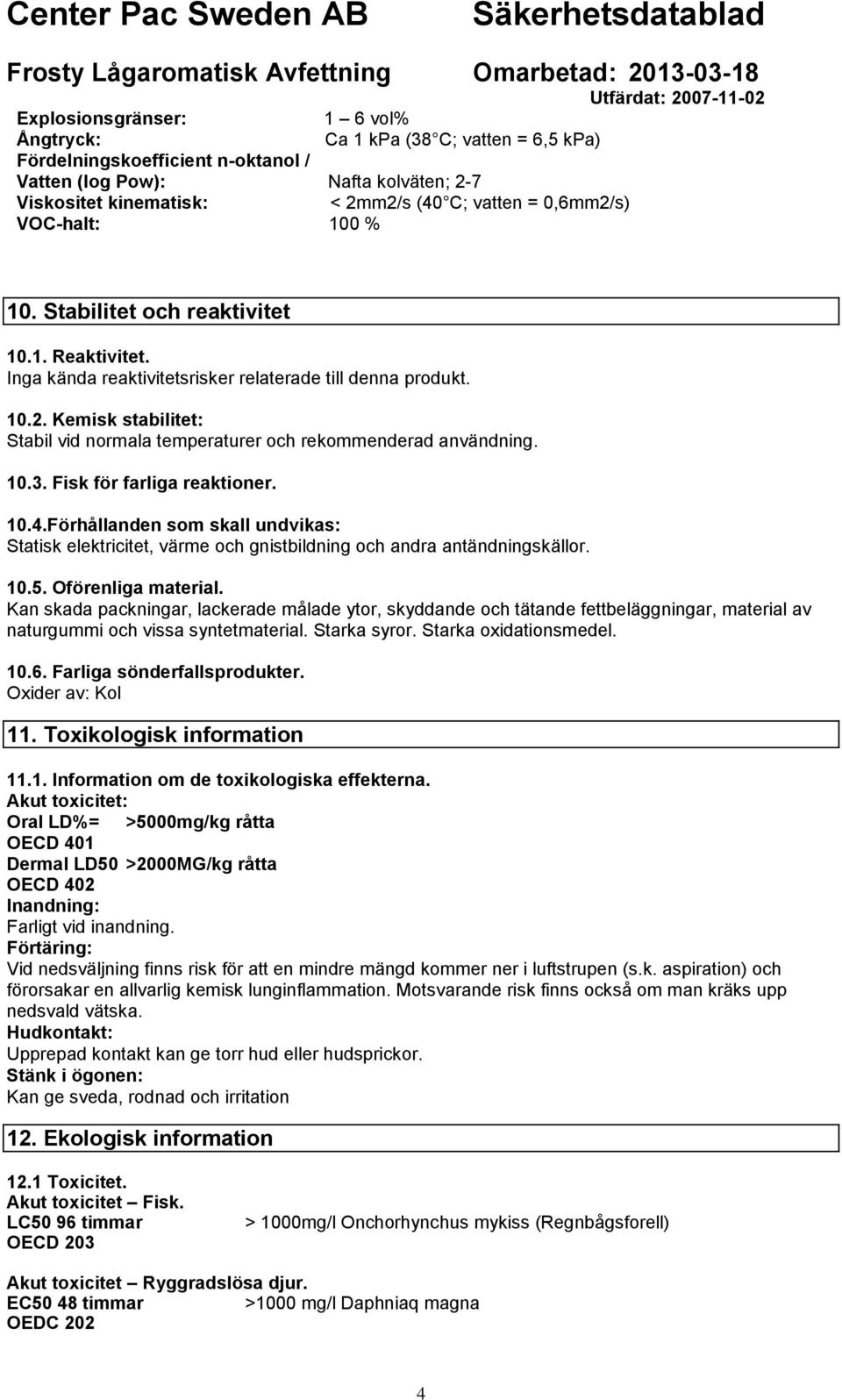 10.3. Fisk för farliga reaktioner. 10.4.Förhållanden som skall undvikas: Statisk elektricitet, värme och gnistbildning och andra antändningskällor. 10.5. Oförenliga material.