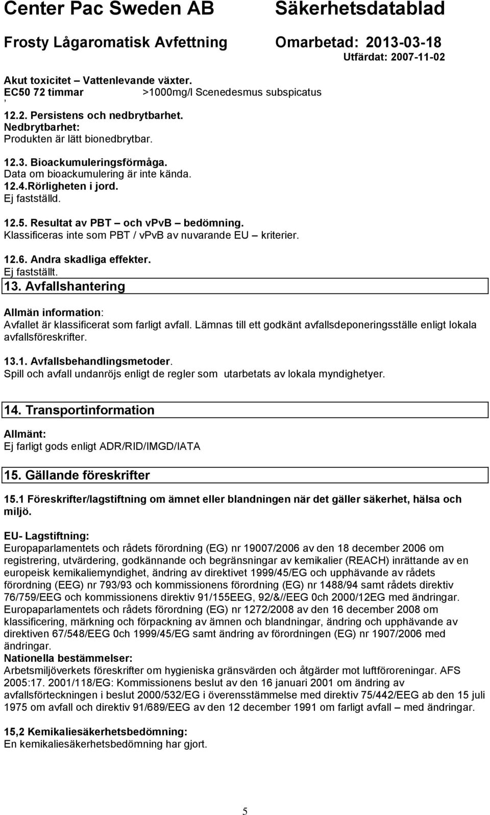 Andra skadliga effekter. Ej fastställt. 13. Avfallshantering Allmän information: Avfallet är klassificerat som farligt avfall.