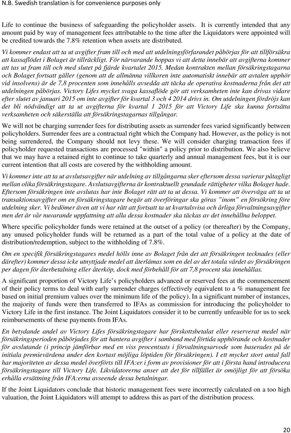 8% retention when assets are distributed. Vi kommer endast att ta ut avgifter fram till och med att utdelningsförfarandet påbörjas för att tillförsäkra att kassaflödet i Bolaget är tillräckligt.