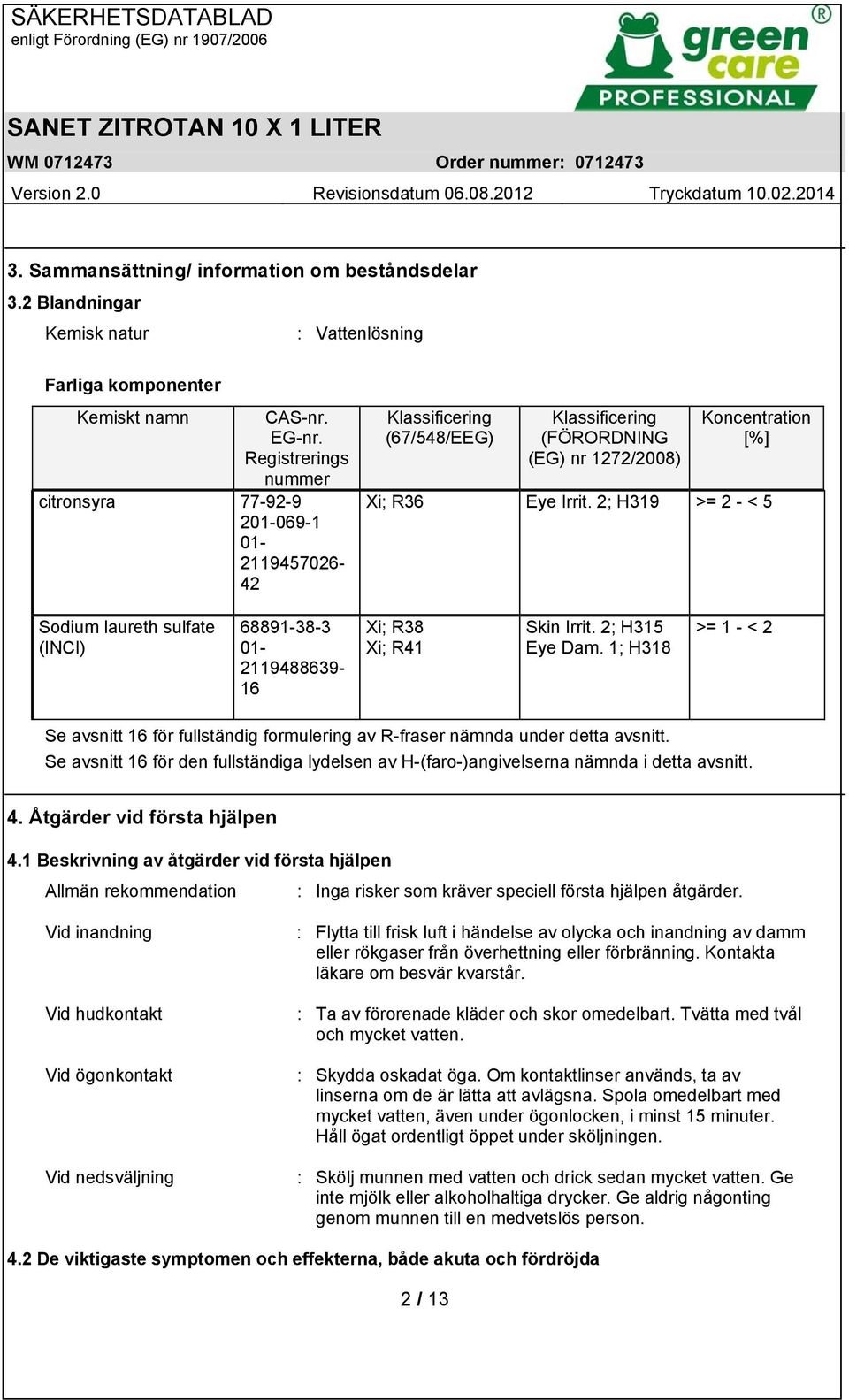 2; H319 >= 2 - < 5 Sodium laureth sulfate (INCI) 68891-38-3 01-2119488639- 16 Xi; R38 Xi; R41 Skin Irrit. 2; H315 Eye Dam.