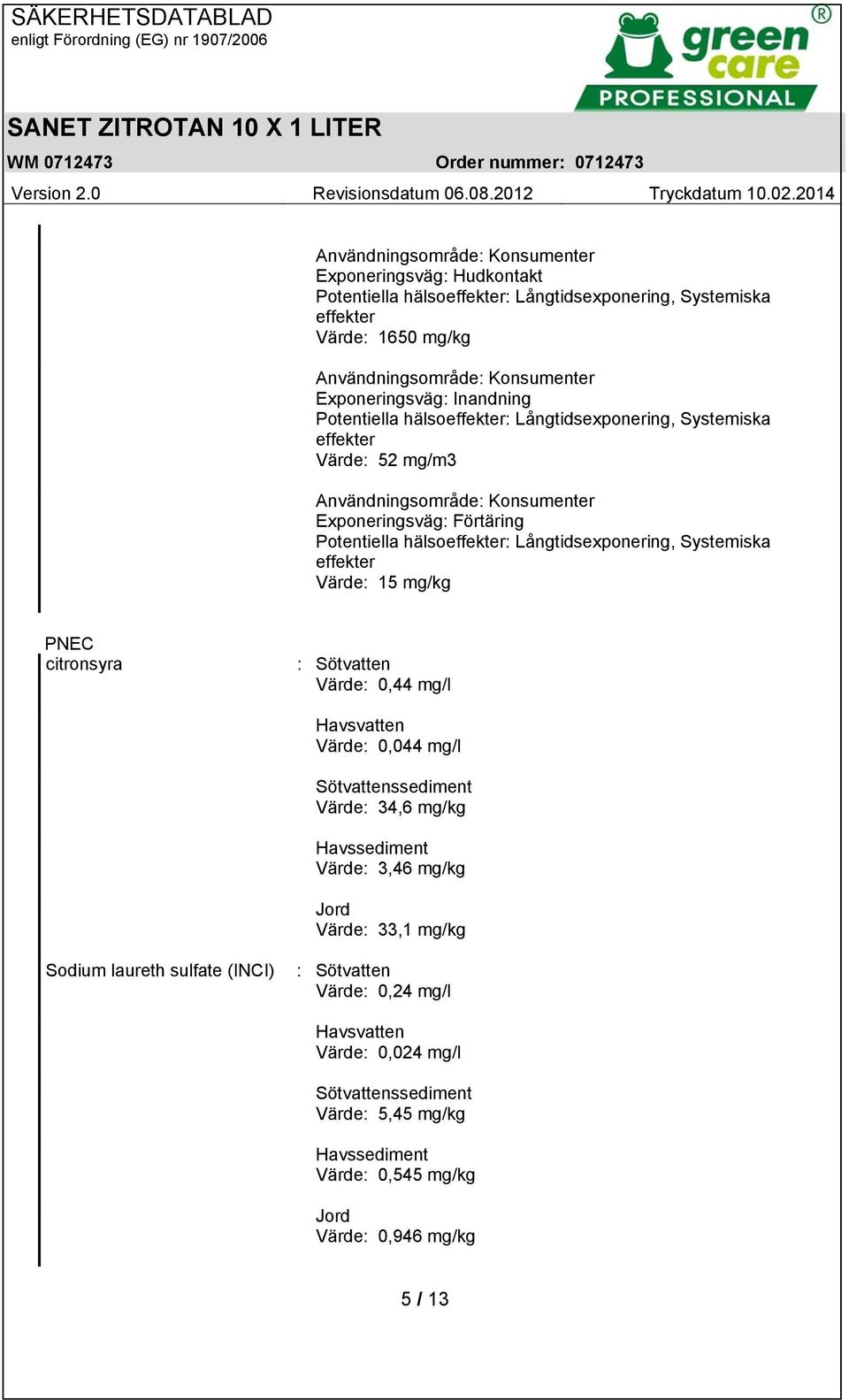 Långtidsexponering, Systemiska effekter Värde: 15 mg/kg PNEC citronsyra : Sötvatten Värde: 0,44 mg/l Havsvatten Värde: 0,044 mg/l Sötvattenssediment Värde: 34,6 mg/kg Havssediment Värde: 3,46