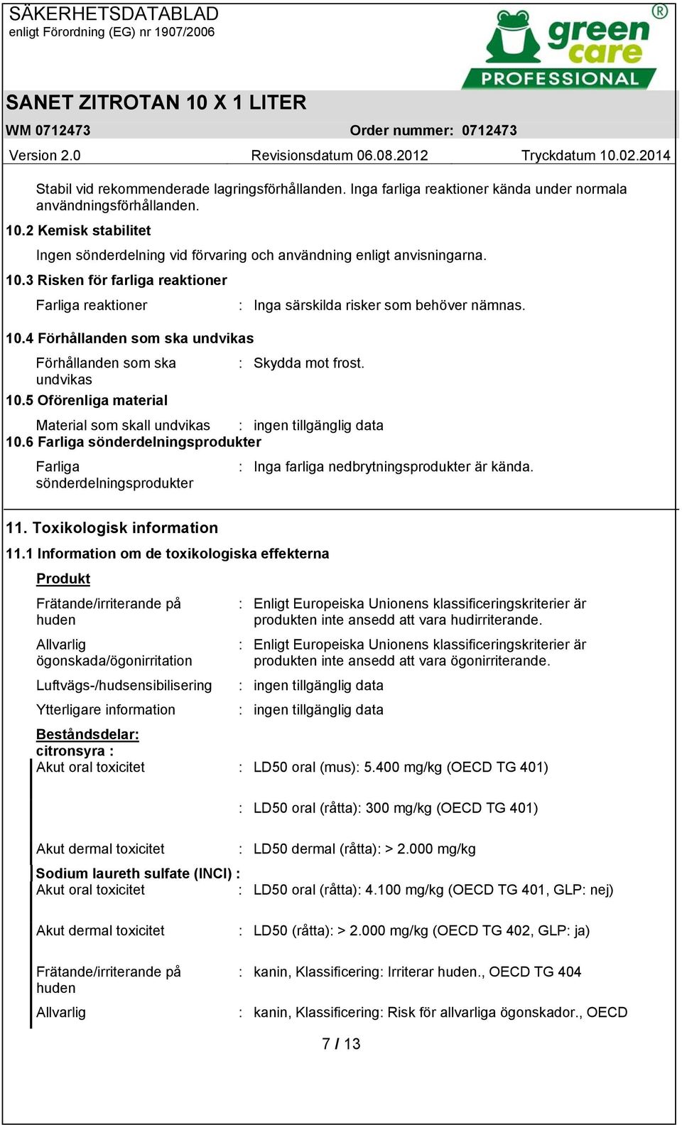 undvikas 10.5 Oförenliga material Material som skall undvikas : ingen tillgänglig data 10.6 Farliga sönderdelningsprodukter Farliga : Inga farliga nedbrytningsprodukter är kända.