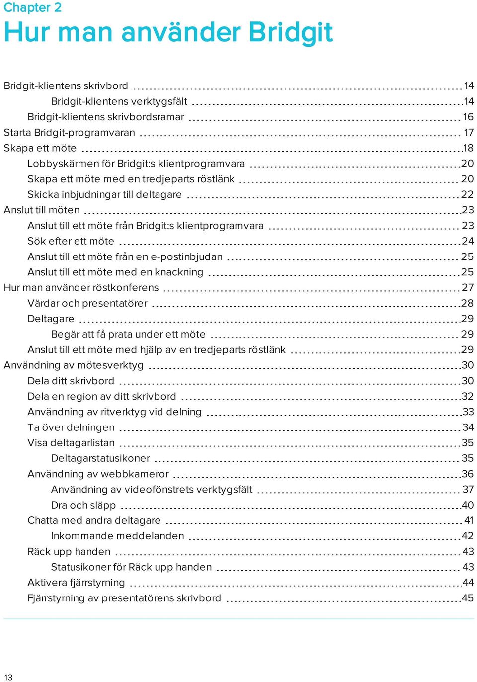 Sök efter ett möte 24 Anslut till ett möte från en e-postinbjudan 25 Anslut till ett möte med en knackning 25 Hur man använder röstkonferens 27 Värdar och presentatörer 28 Deltagare 29 Begär att få