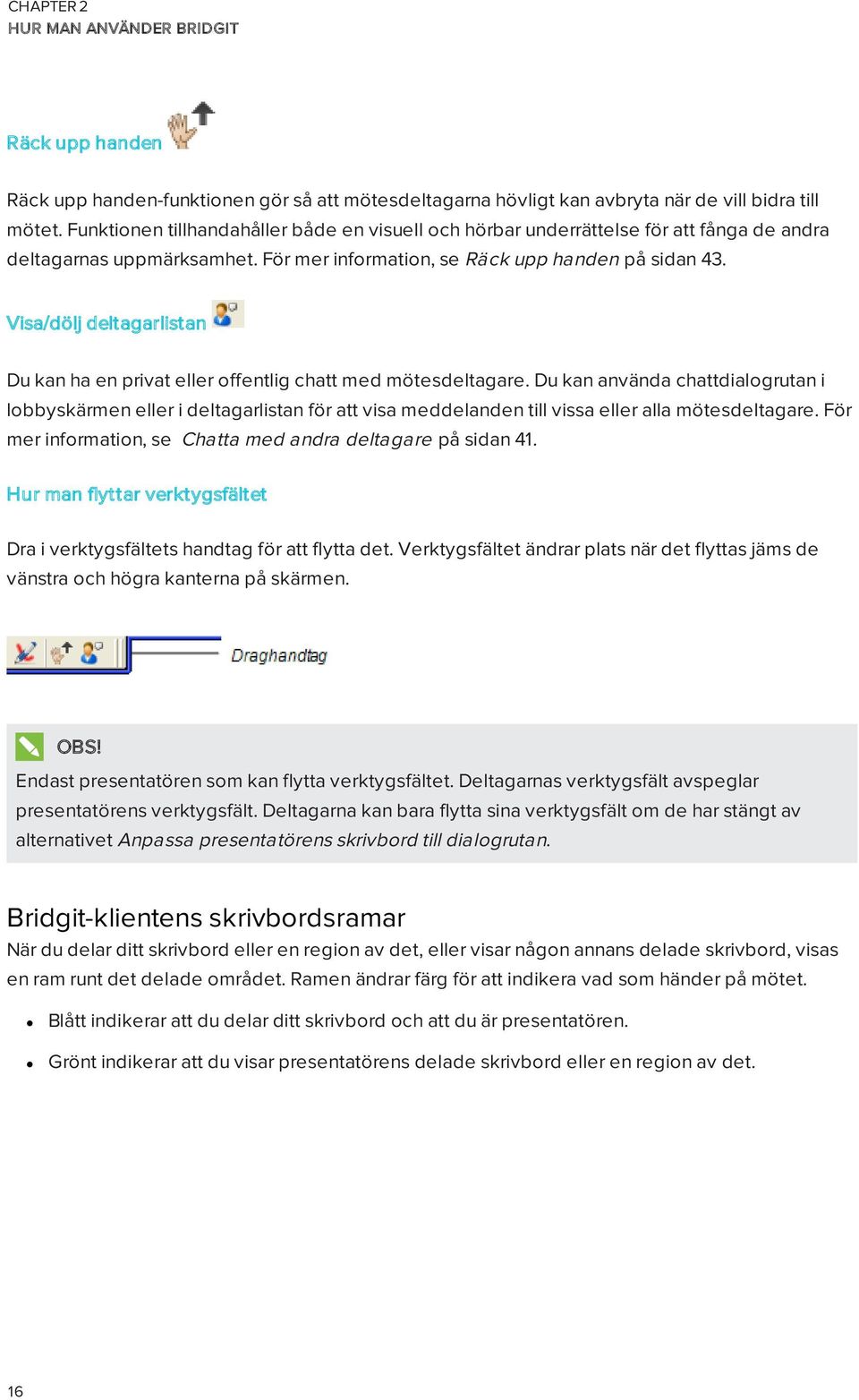 Visa/dölj deltagarlistan Du kan ha en privat eller offentlig chatt med mötesdeltagare.