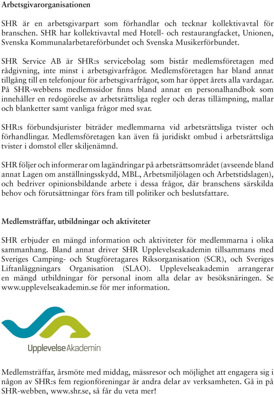 SHR Service AB är SHR:s servicebolag som bistår medlemsföretagen med rådgivning, inte minst i arbetsgivarfrågor.