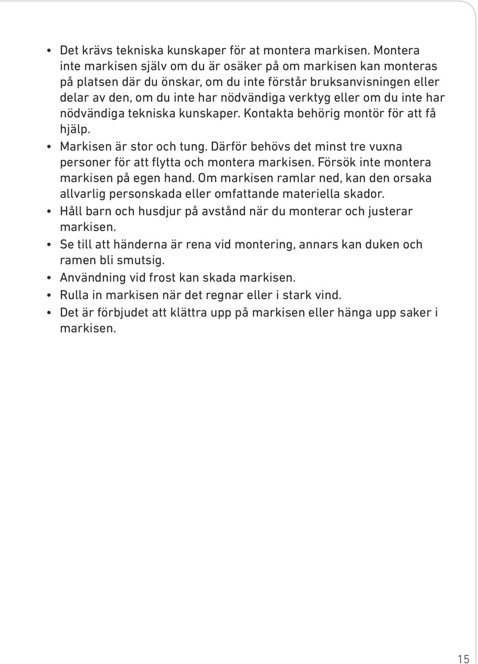 inte har nödvändiga tekniska kunskaper. Kontakta behörig montör för att få hjälp. Markisen är stor och tung. Därför behövs det minst tre vuxna personer för att flytta och montera markisen.