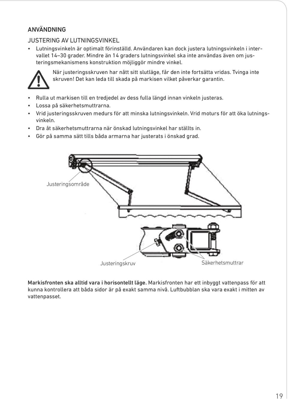 Tvinga inte skruven! Det kan leda till skada på markisen vilket påverkar garantin. Rulla ut markisen till en tredjedel av dess fulla längd innan vinkeln justeras. Lossa på säkerhetsmuttrarna.
