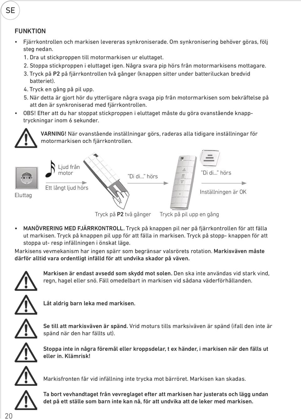 Tryck en gång på pil upp. 5. När detta är gjort hör du ytterligare några svaga pip från motormarkisen som bekräftelse på att den är synkroniserad med fjärrkontrollen. OBS!