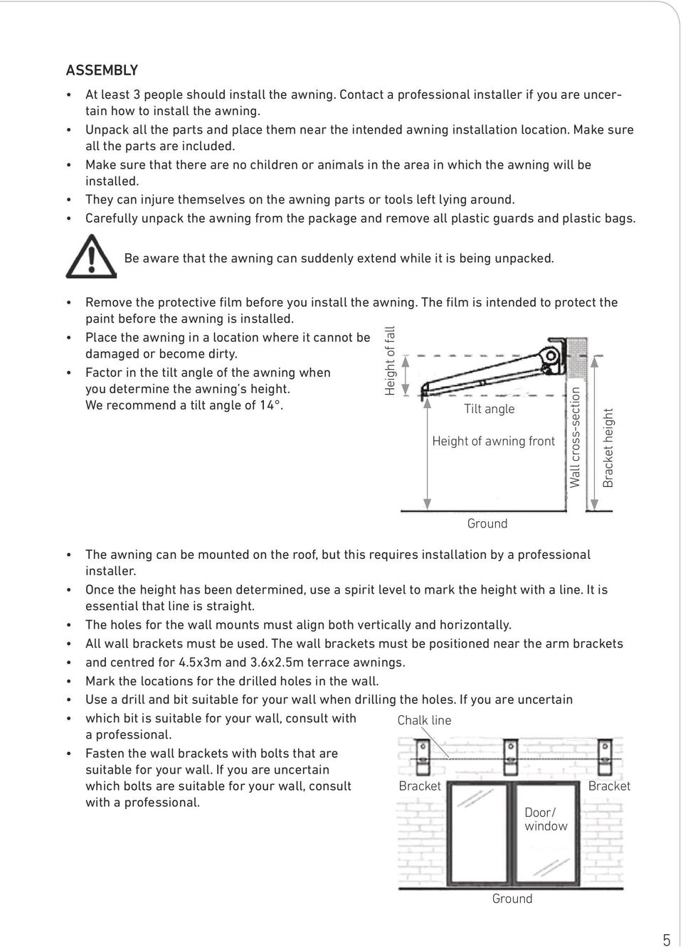 Make sure that there are no children or animals in the area in which the awning will be installed. They can injure themselves on the awning parts or tools left lying around.