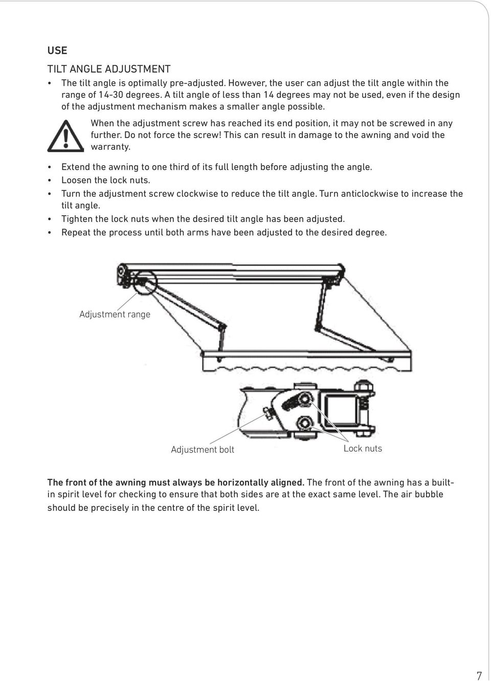 When the adjustment screw has reached its end position, it may not be screwed in any further. Do not force the screw! This can result in damage to the awning and void the warranty.