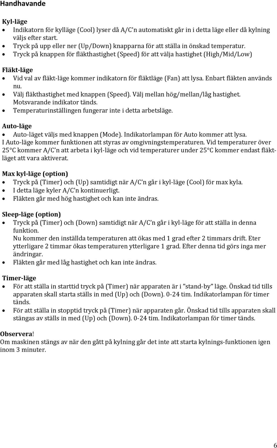 Tryck på knappen för fläkthastighet (Speed) för att välja hastighet (High/Mid/Low) Fläkt-läge Vid val av fläkt-läge kommer indikatorn för fläktläge (Fan) att lysa. Enbart fläkten används nu.