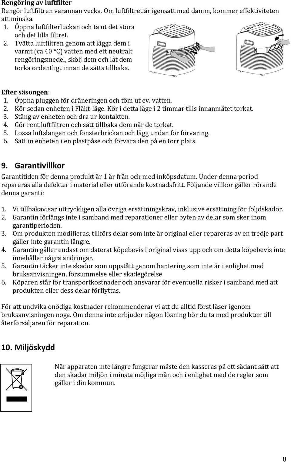 Öppna pluggen för dräneringen och töm ut ev. vatten. 2. Kör sedan enheten i Fläkt-läge. Kör i detta läge i 2 timmar tills innanmätet torkat. 3. Stäng av enheten och dra ur kontakten. 4.