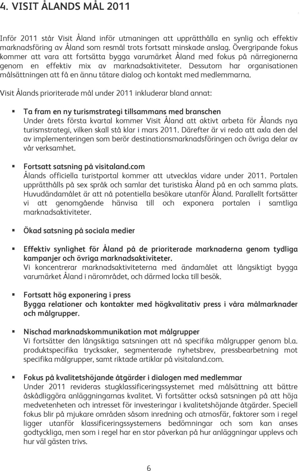 Dessutom har organisationen målsättningen att få en ännu tätare dialog och kontakt med medlemmarna.