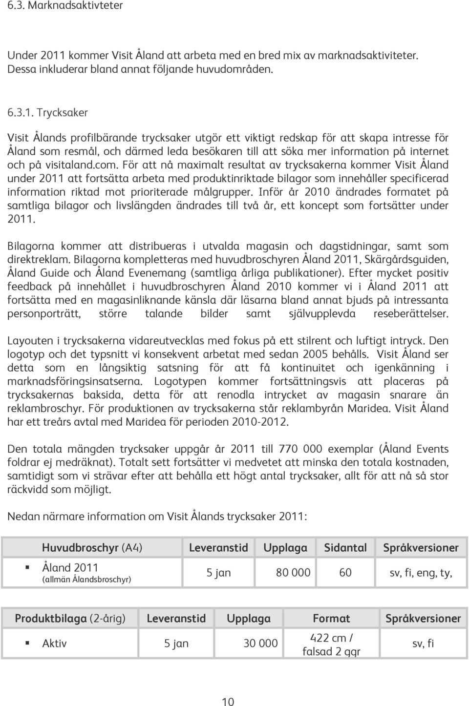 Trycksaker Visit Ålands profilbärande trycksaker utgör ett viktigt redskap för att skapa intresse för Åland som resmål, och därmed leda besökaren till att söka mer information på internet och på