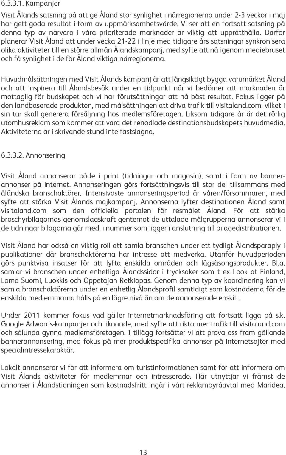 Därför planerar Visit Åland att under vecka 21-22 i linje med tidigare års satsningar synkronisera olika aktiviteter till en större allmän Ålandskampanj, med syfte att nå igenom mediebruset och få