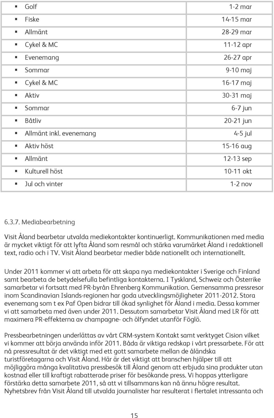 Kommunikationen med media är mycket viktigt för att lyfta Åland som resmål och stärka varumärket Åland i redaktionell text, radio och i TV.