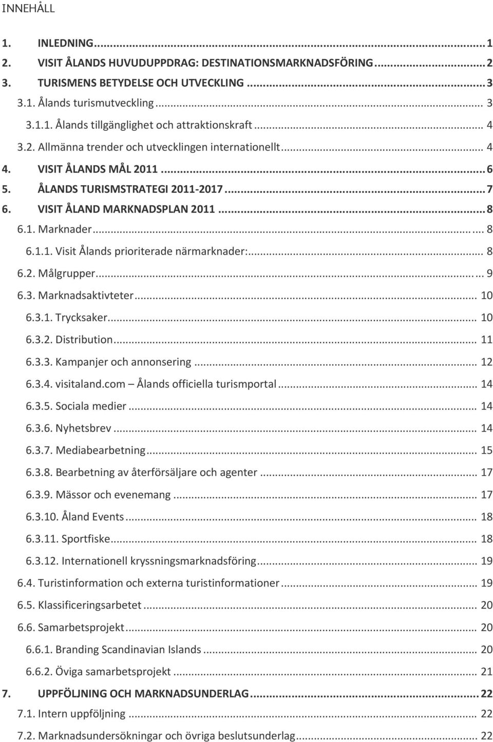 .. 8 6.2. Målgrupper... 9 6.3. Marknadsaktivteter... 10 6.3.1. Trycksaker... 10 6.3.2. Distribution... 11 6.3.3. Kampanjer och annonsering... 12 6.3.4. visitaland.com Ålands officiella turismportal.