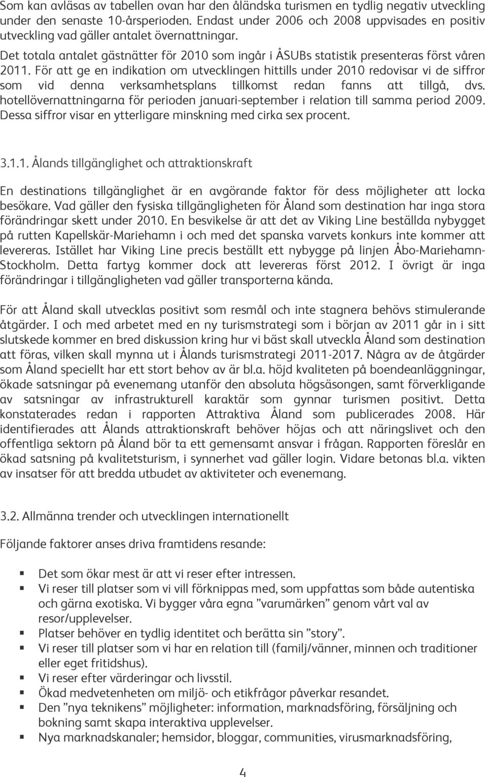 För att ge en indikation om utvecklingen hittills under 2010 redovisar vi de siffror som vid denna verksamhetsplans tillkomst redan fanns att tillgå, dvs.