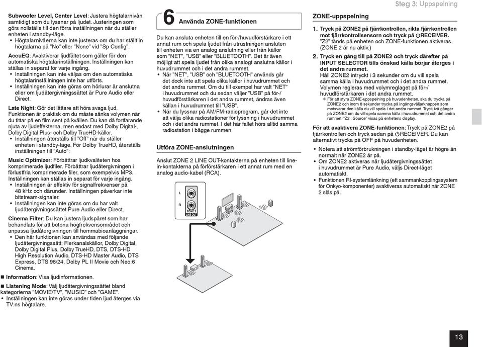 Inställningen kan ställas in separat för varje ingång. Inställningen kan inte väljas om den automatiska högtalarinställningen inte har utförts.