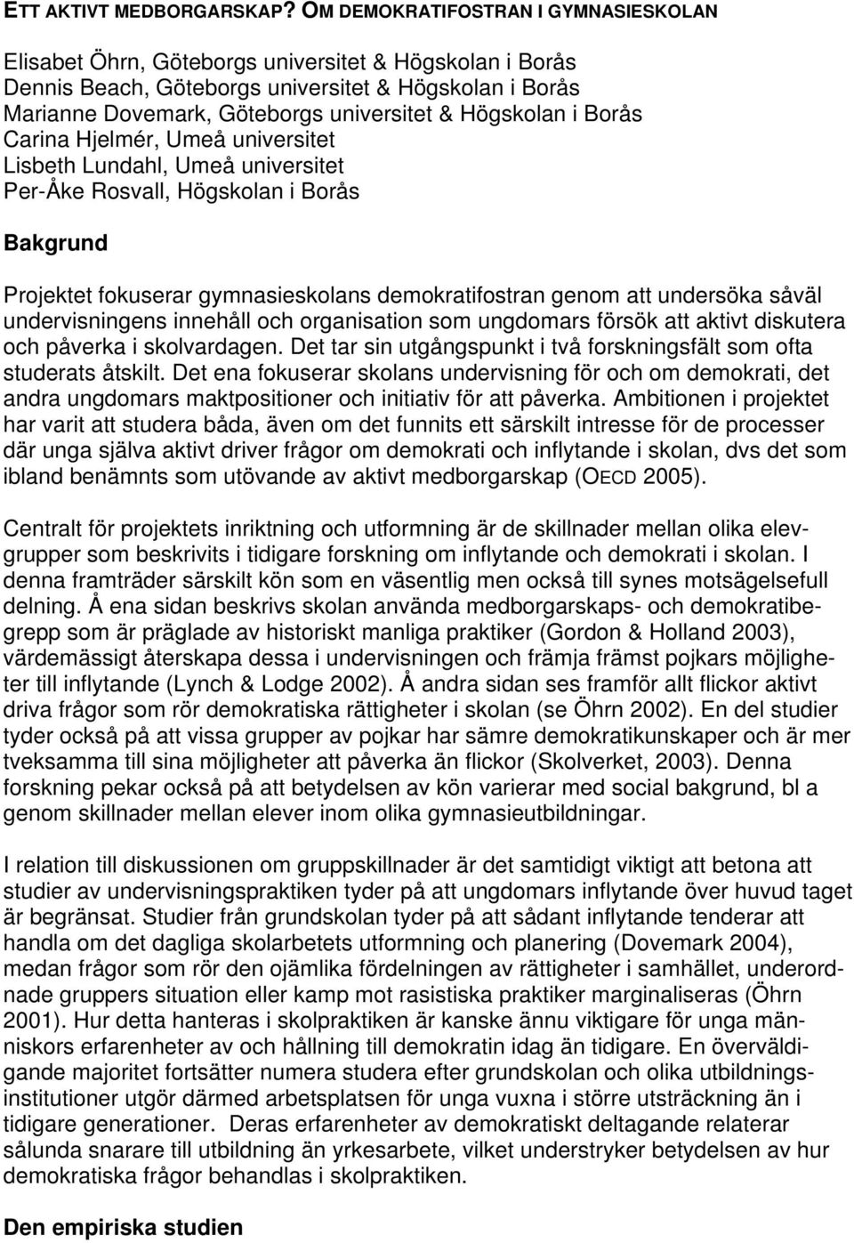 Högskolan i Borås Carina Hjelmér, Umeå universitet Lisbeth Lundahl, Umeå universitet Per-Åke Rosvall, Högskolan i Borås Bakgrund Projektet fokuserar gymnasieskolans demokratifostran genom att