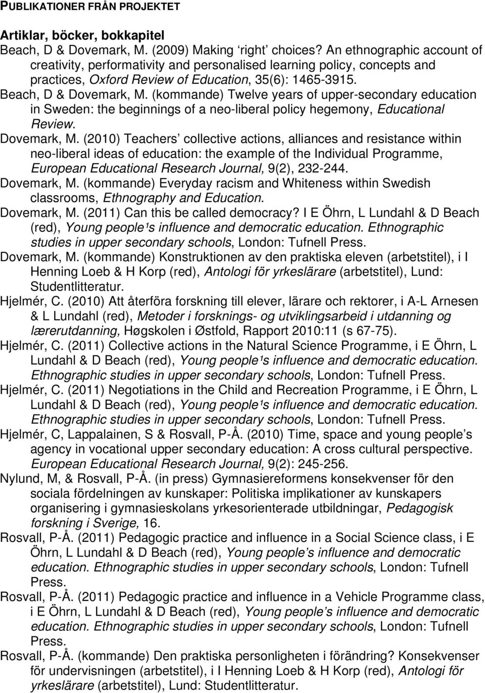(kommande) Twelve years of upper-secondary education in Sweden: the beginnings of a neo-liberal policy hegemony, Educational Review. Dovemark, M.