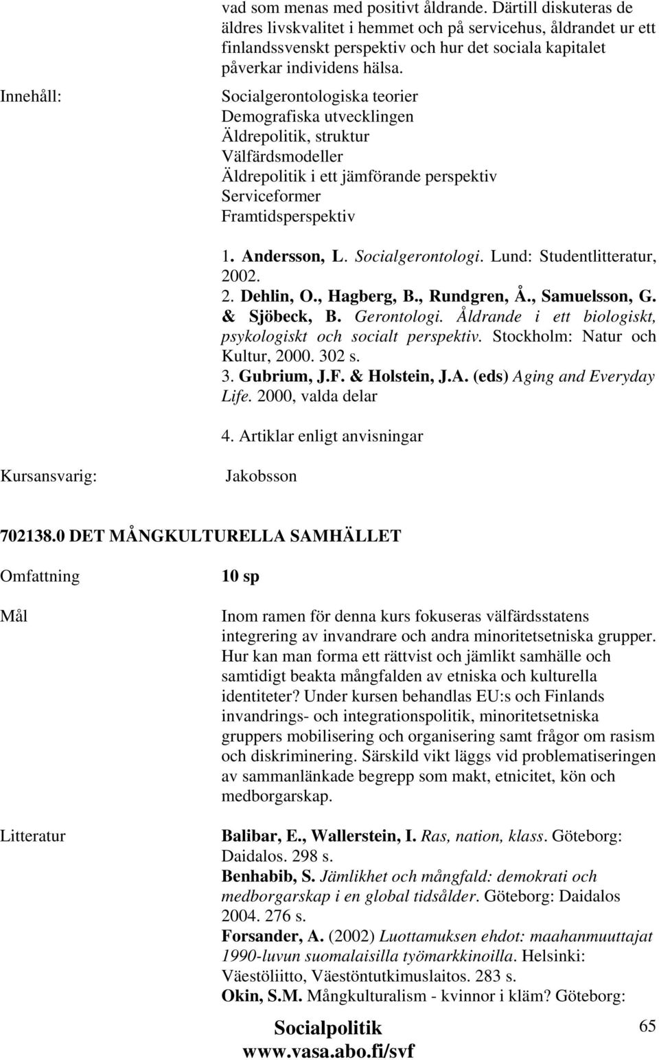 Socialgerontologiska teorier Demografiska utvecklingen Äldrepolitik, struktur Välfärdsmodeller Äldrepolitik i ett jämförande perspektiv Serviceformer Framtidsperspektiv 1. Andersson, L.