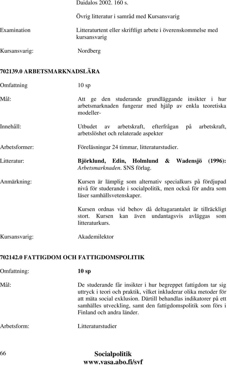 arbetslöshet och relaterade aspekter Föreläsningar 24 timmar, litteraturstudier. Björklund, Edin, Holmlund & Wadensjö (1996): Arbetsmarknaden. SNS förlag.