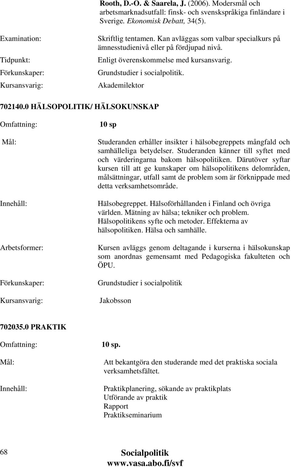 0 HÄLSOPOLITIK/ HÄLSOKUNSKAP Studeranden erhåller insikter i hälsobegreppets mångfald och samhälleliga betydelser. Studeranden känner till syftet med och värderingarna bakom hälsopolitiken.