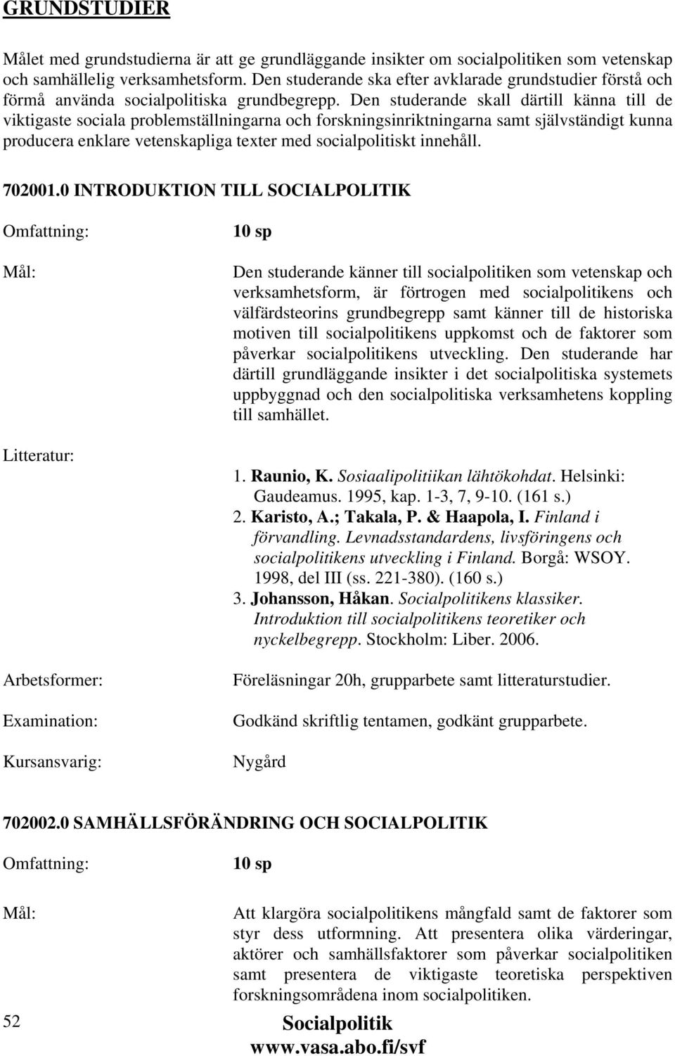 Den studerande skall därtill känna till de viktigaste sociala problemställningarna och forskningsinriktningarna samt självständigt kunna producera enklare vetenskapliga texter med socialpolitiskt