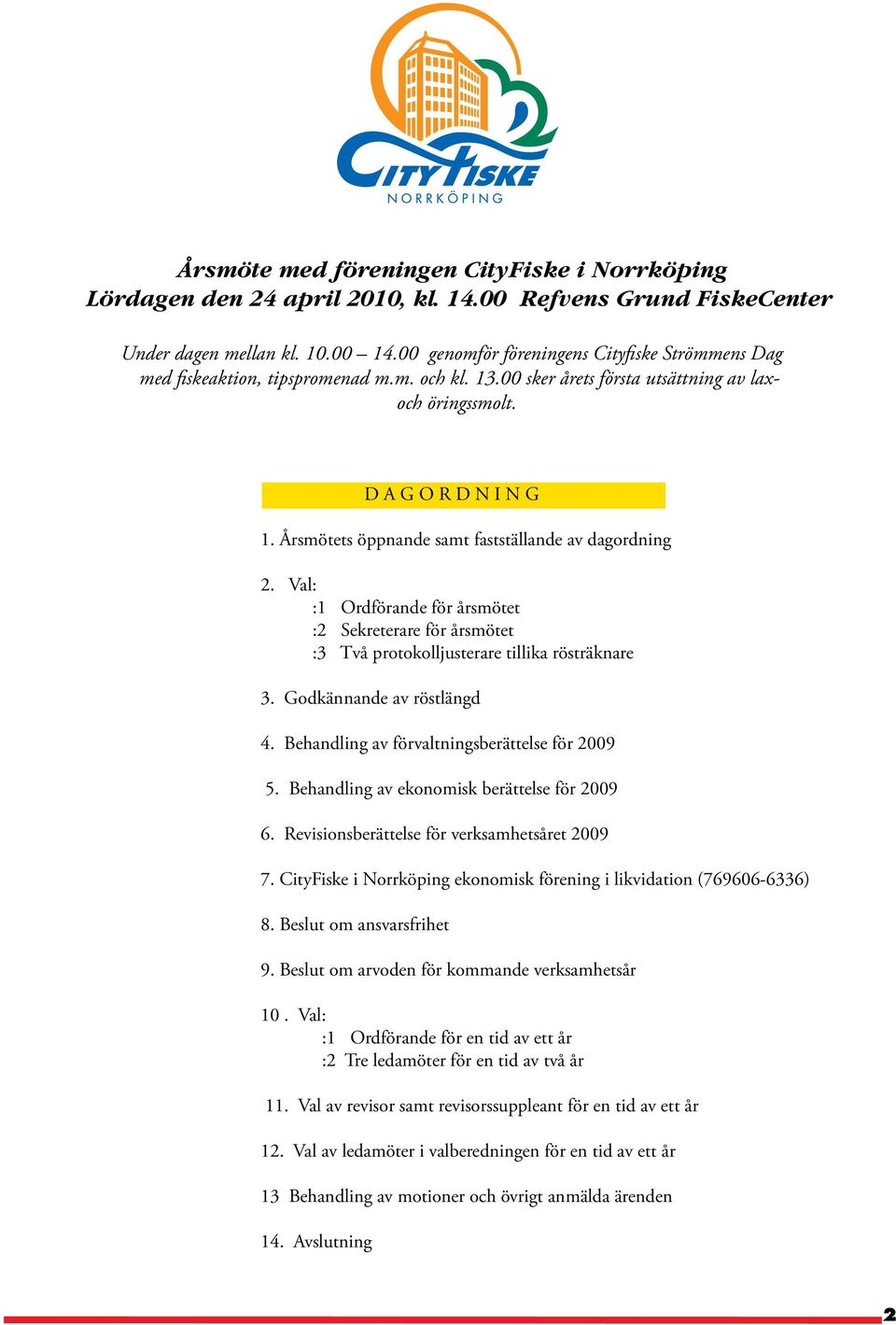 Årsmötets öppnande samt fastställande av dagordning 2. Val: :1 Ordförande för årsmötet :2 Sekreterare för årsmötet :3 Två protokolljusterare tillika rösträknare 3. Godkännande av röstlängd 4.