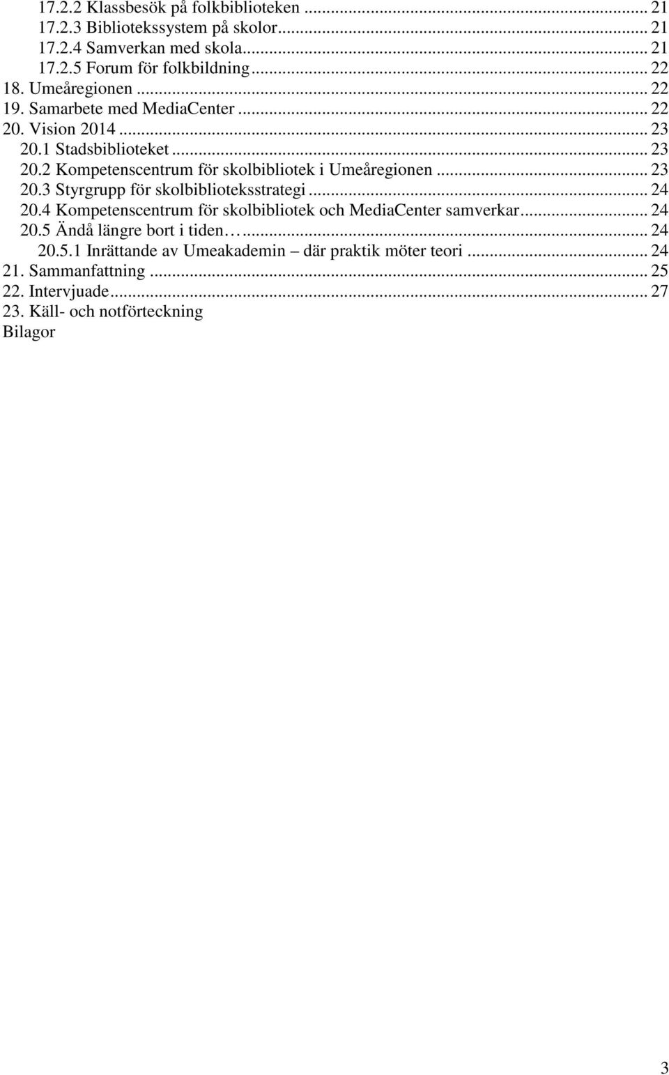 .. 23 20.3 Styrgrupp för skolbiblioteksstrategi... 24 20.4 Kompetenscentrum för skolbibliotek och MediaCenter samverkar... 24 20.5 Ändå längre bort i tiden.