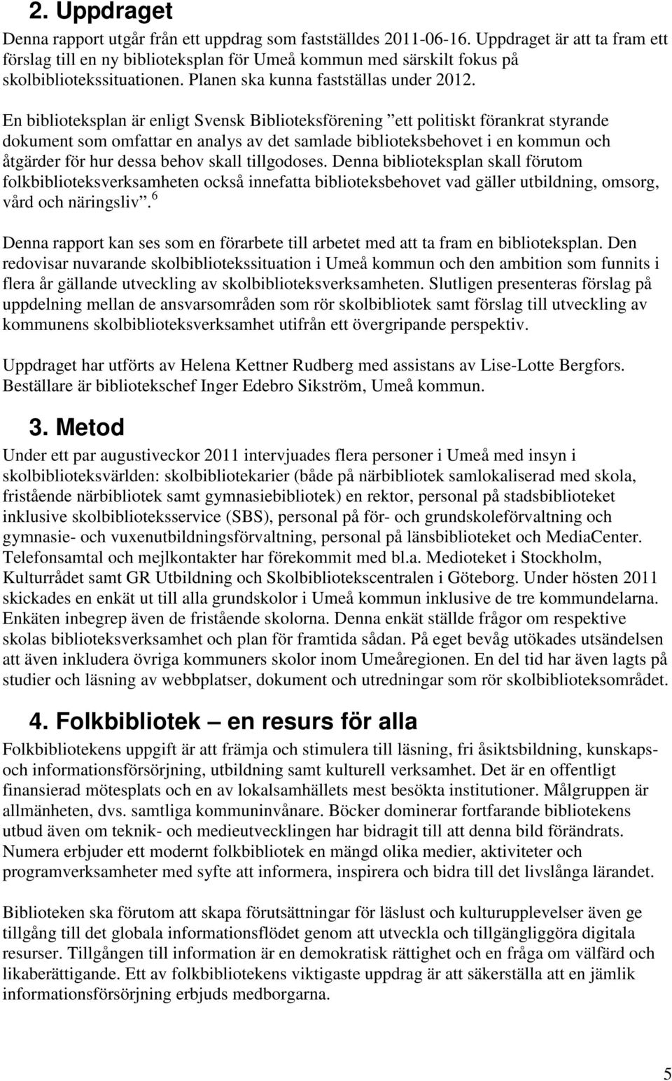 En biblioteksplan är enligt Svensk Biblioteksförening ett politiskt förankrat styrande dokument som omfattar en analys av det samlade biblioteksbehovet i en kommun och åtgärder för hur dessa behov