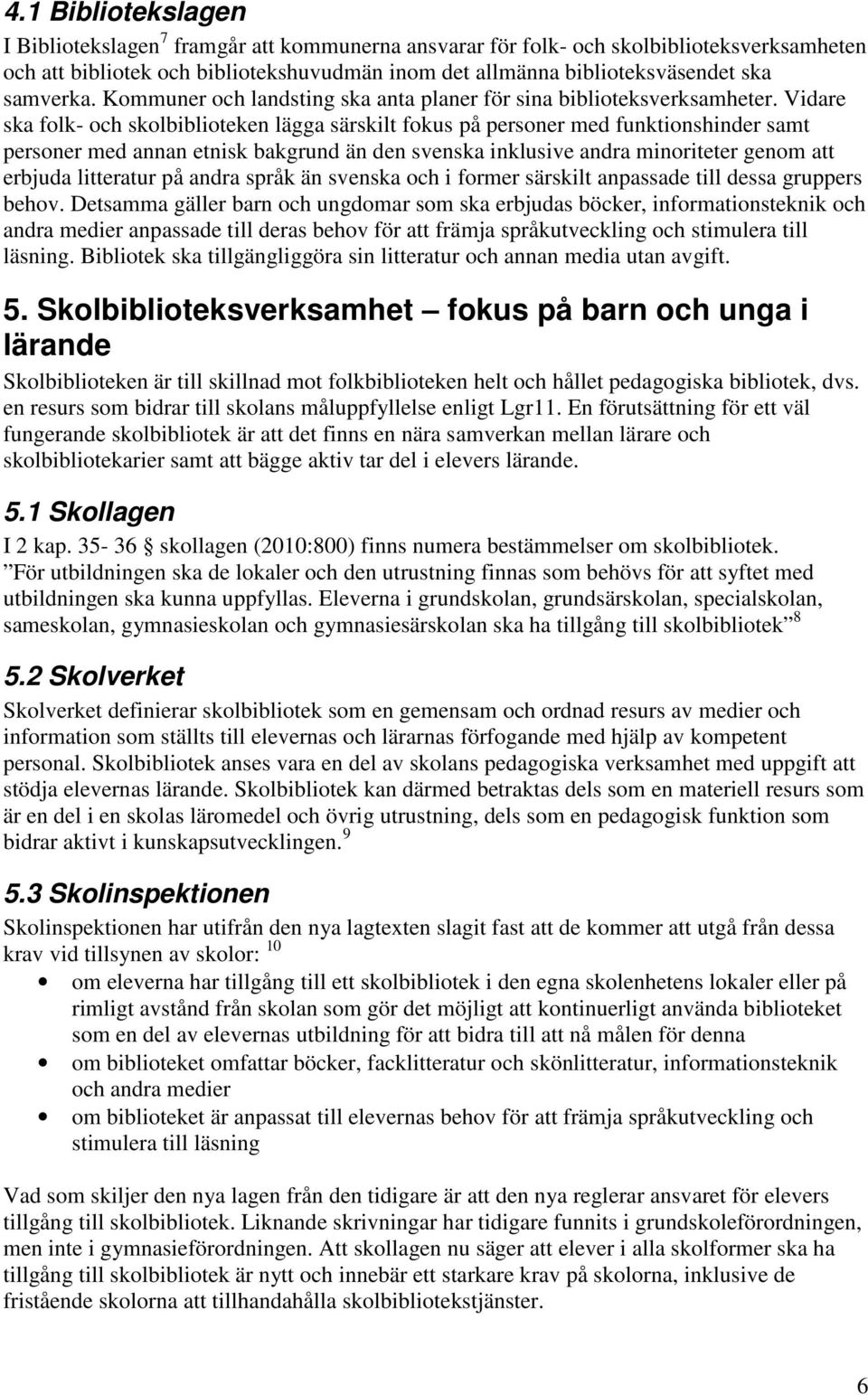 Vidare ska folk- och skolbiblioteken lägga särskilt fokus på personer med funktionshinder samt personer med annan etnisk bakgrund än den svenska inklusive andra minoriteter genom att erbjuda