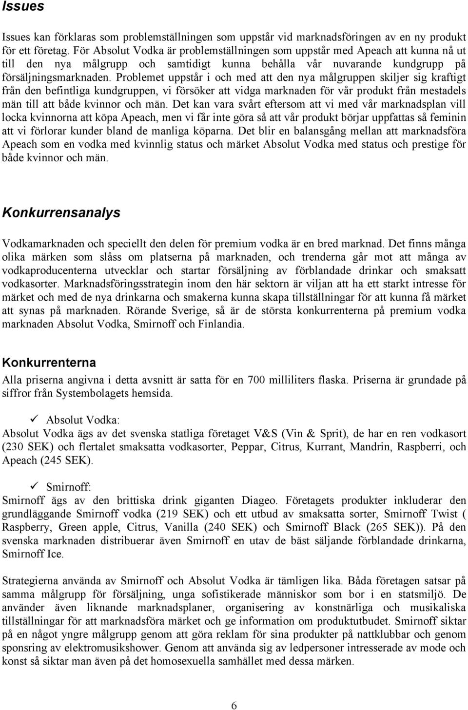 Problemet uppstår i och med att den nya målgruppen skiljer sig kraftigt från den befintliga kundgruppen, vi försöker att vidga marknaden för vår produkt från mestadels män till att både kvinnor och