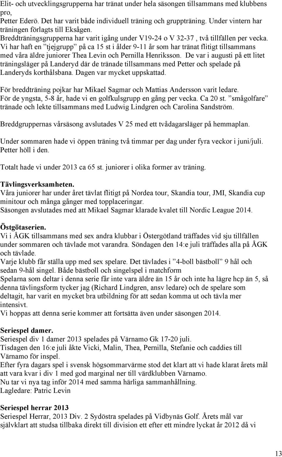 Vi har haft en tjejgrupp på ca 15 st i ålder 9-11 år som har tränat flitigt tillsammans med våra äldre juniorer Thea Levin och Pernilla Henriksson.