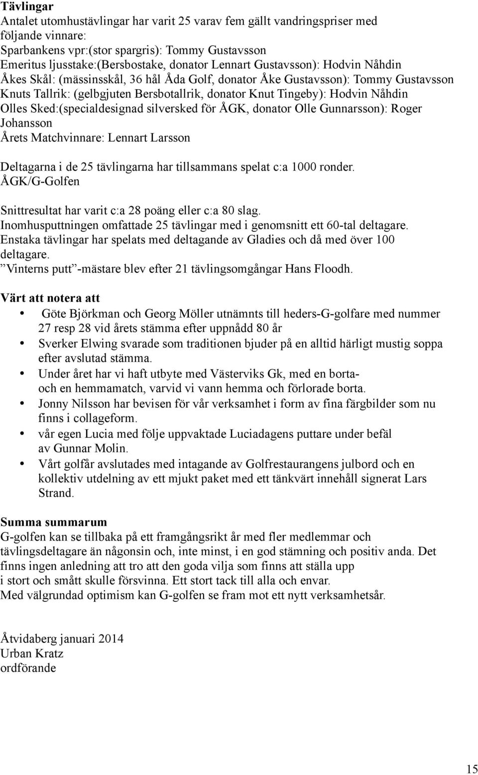 Olles Sked:(specialdesignad silversked för ÅGK, donator Olle Gunnarsson): Roger Johansson Årets Matchvinnare: Lennart Larsson Deltagarna i de 25 tävlingarna har tillsammans spelat c:a 1000 ronder.