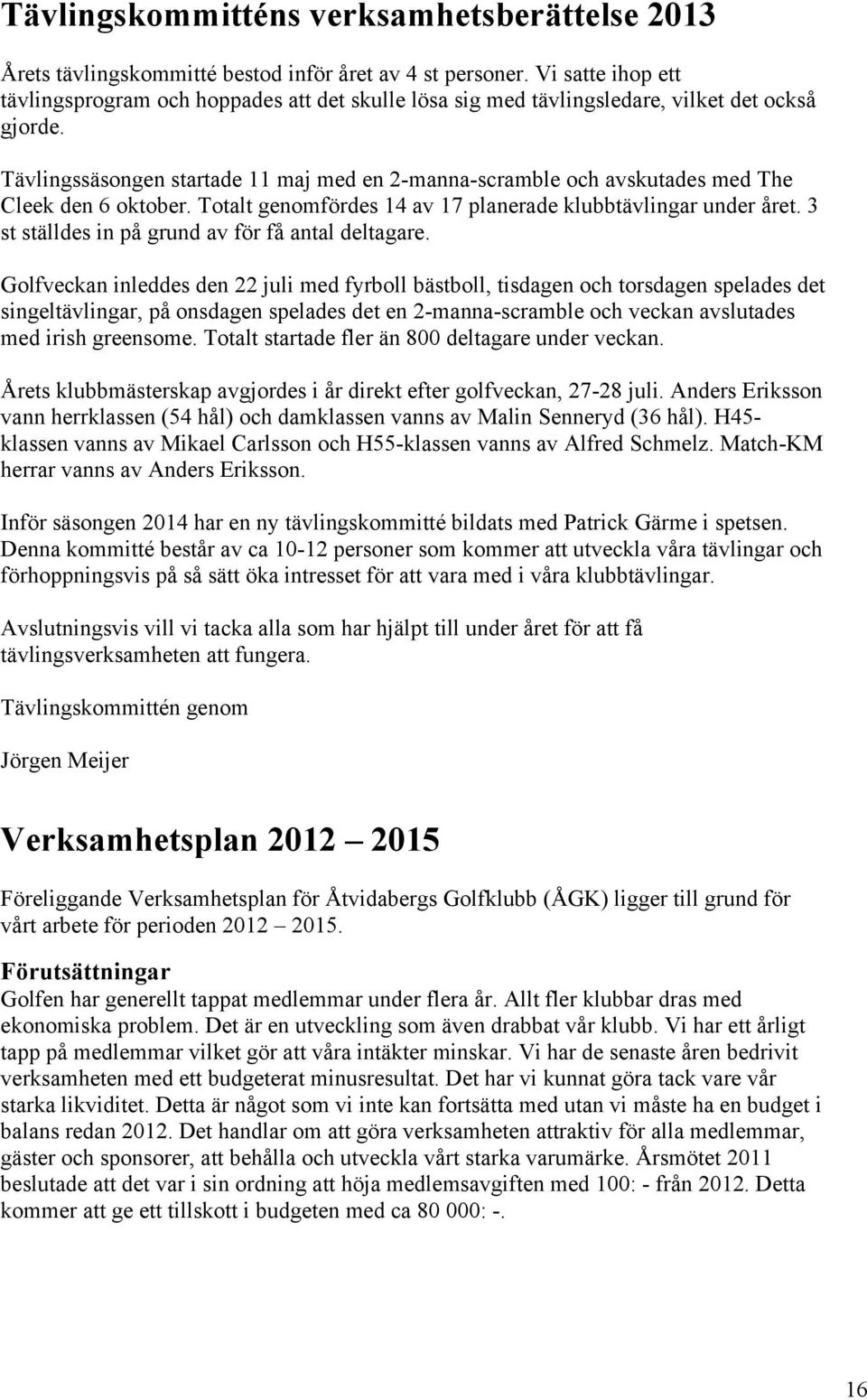 Tävlingssäsongen startade 11 maj med en 2-manna-scramble och avskutades med The Cleek den 6 oktober. Totalt genomfördes 14 av 17 planerade klubbtävlingar under året.