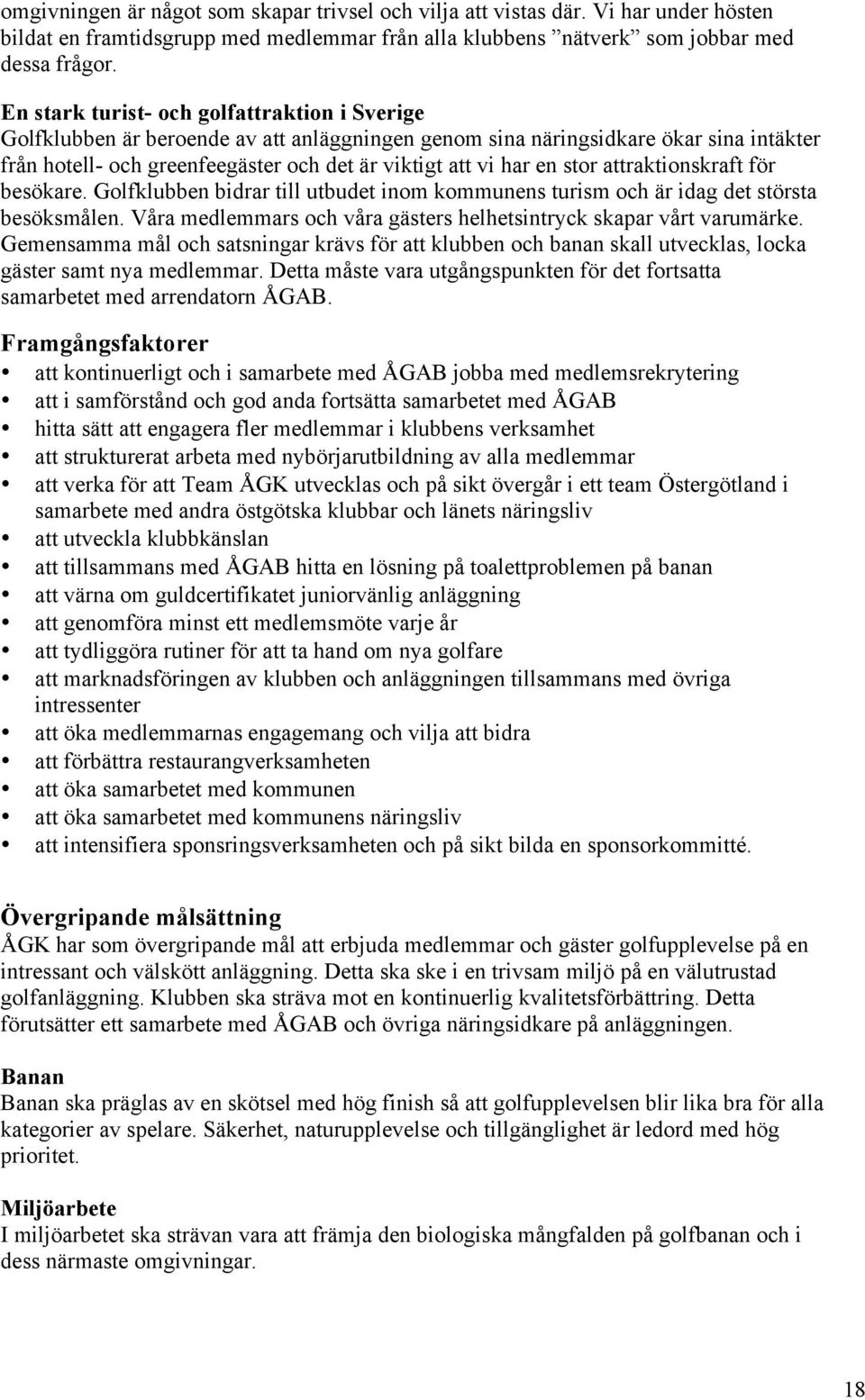 stor attraktionskraft för besökare. Golfklubben bidrar till utbudet inom kommunens turism och är idag det största besöksmålen. Våra medlemmars och våra gästers helhetsintryck skapar vårt varumärke.