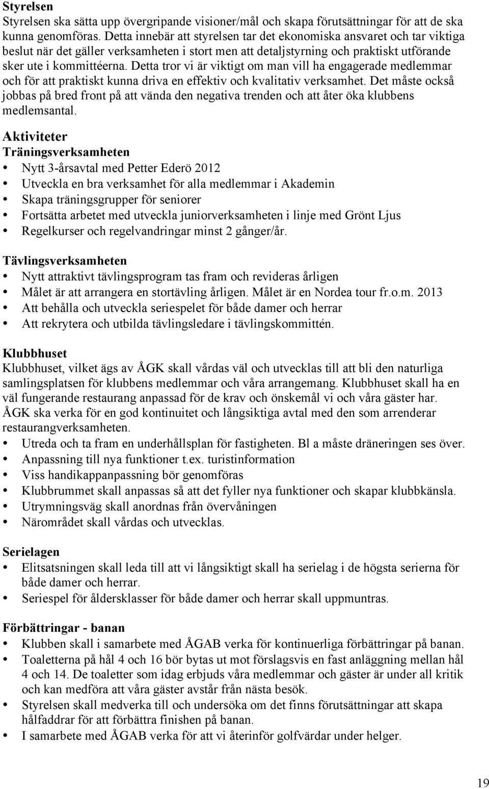 Detta tror vi är viktigt om man vill ha engagerade medlemmar och för att praktiskt kunna driva en effektiv och kvalitativ verksamhet.