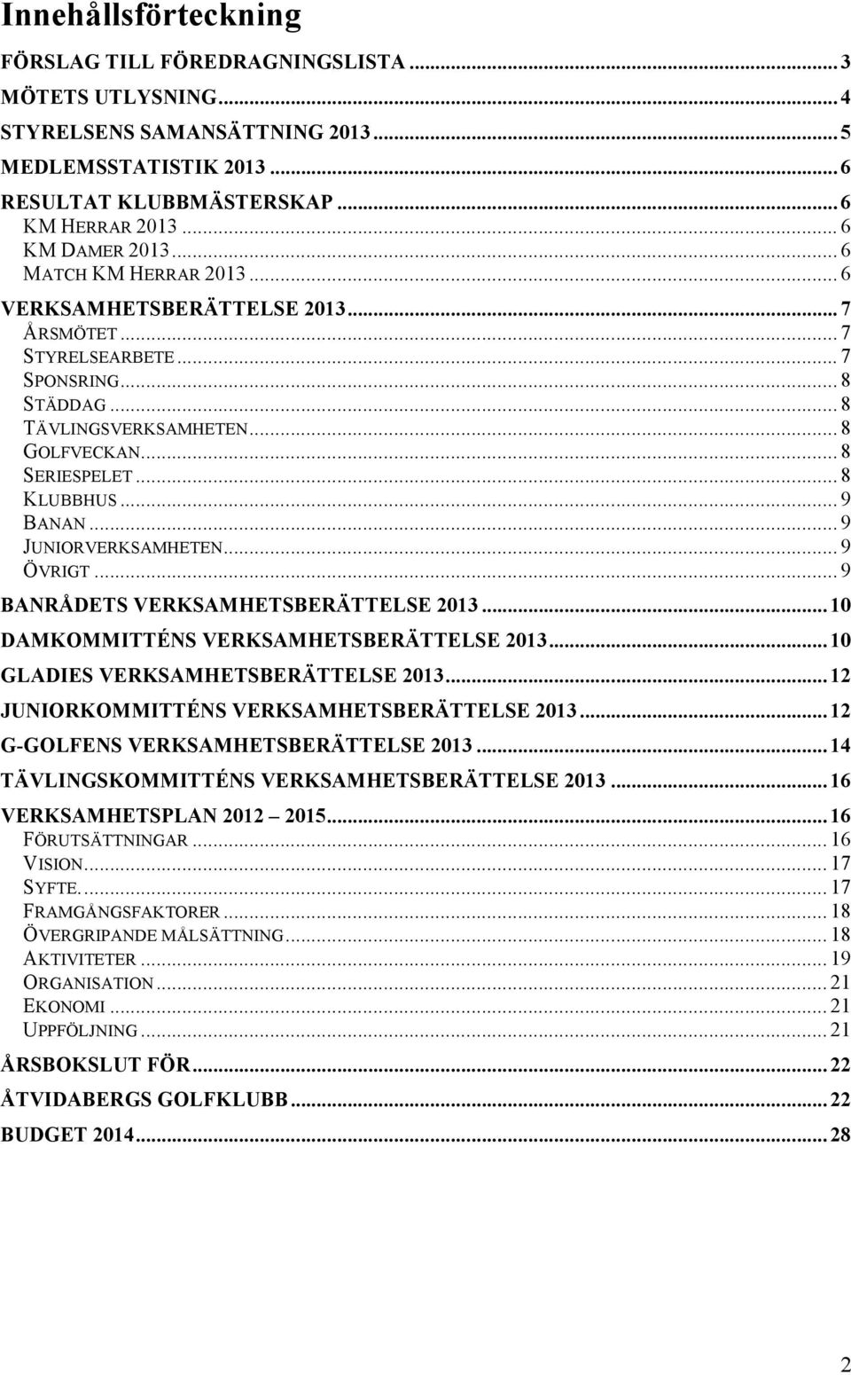 .. 9! BANAN... 9! JUNIORVERKSAMHETEN... 9! ÖVRIGT... 9! BANRÅDETS VERKSAMHETSBERÄTTELSE 2013... 10! DAMKOMMITTÉNS VERKSAMHETSBERÄTTELSE 2013... 10! GLADIES VERKSAMHETSBERÄTTELSE 2013... 12!