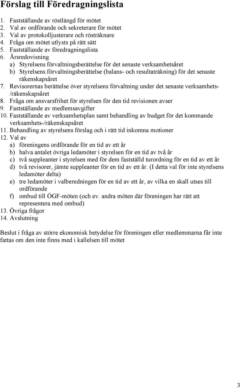 Årsredovisning a) Styrelsens förvaltningsberättelse för det senaste verksamhetsåret b) Styrelsens förvaltningsberättelse (balans- och resultaträkning) för det senaste räkenskapsåret 7.