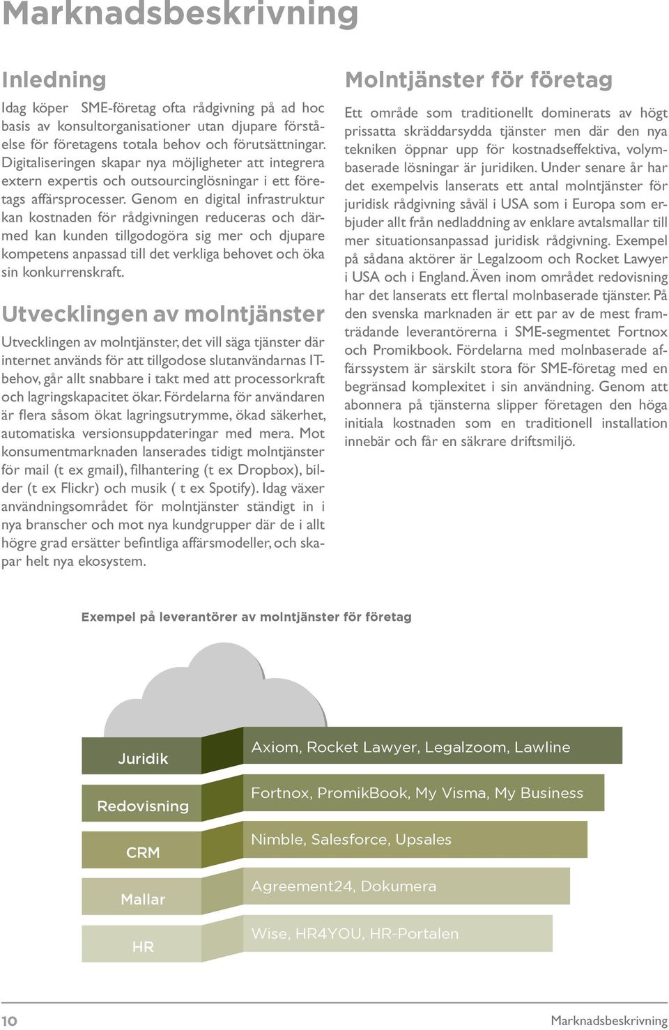 Genom en digital infrastruktur kan kostnaden för rådgivningen reduceras och därmed kan kunden tillgodogöra sig mer och djupare kompetens anpassad till det verkliga behovet och öka sin konkurrenskraft.