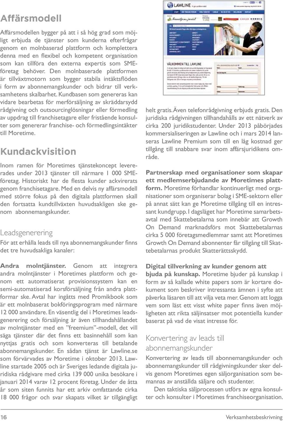 Den molnbaserade plattformen är tillväxtmotorn som bygger stabila intäktsflöden i form av abonnemangskunder och bidrar till verksamhetens skalbarhet.