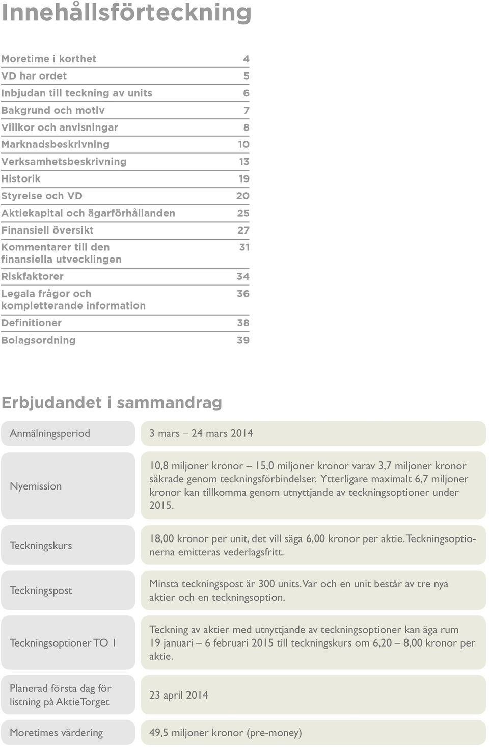 Definitioner 38 Bolagsordning 39 Erbjudandet i sammandrag Anmälningsperiod 3 mars 24 mars 2014 Nyemission 10,8 miljoner kronor 15,0 miljoner kronor varav 3,7 miljoner kronor säkrade genom