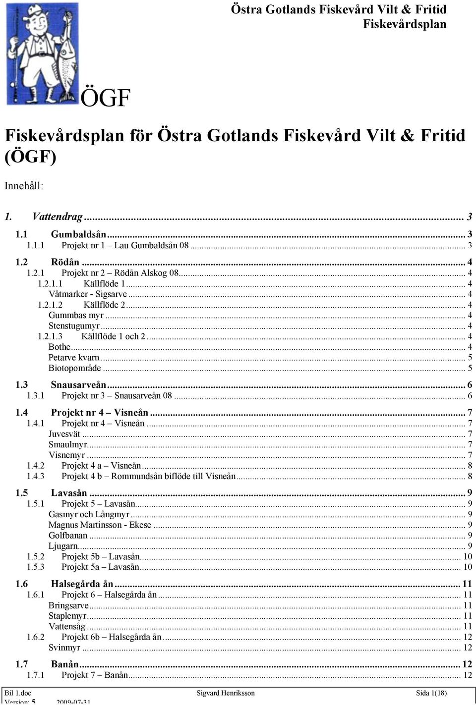 .. 6 1.4 Projekt nr 4 Visneån... 7 1.4.1 Projekt nr 4 Visneån... 7 Juvesvät... 7 Smaulmyr... 7 Visnemyr... 7 1.4.2 Projekt 4 a Visneån... 8 1.4.3 Projekt 4 b Rommundsån biflöde till Visneån... 8 1.5 Lavasån.