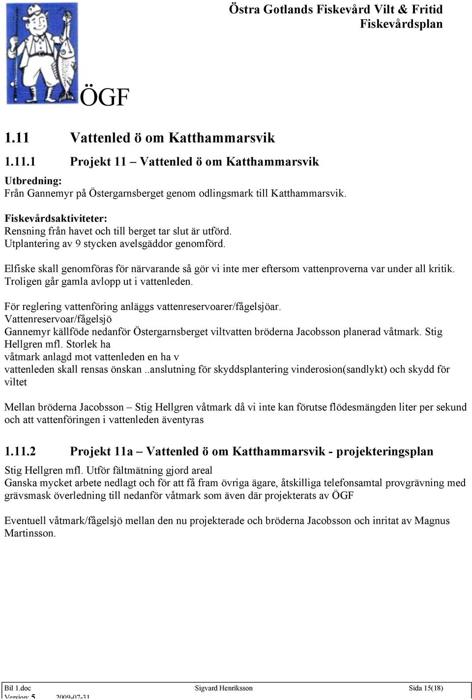 Elfiske skall genomföras för närvarande så gör vi inte mer eftersom vattenproverna var under all kritik. Troligen går gamla avlopp ut i vattenleden.