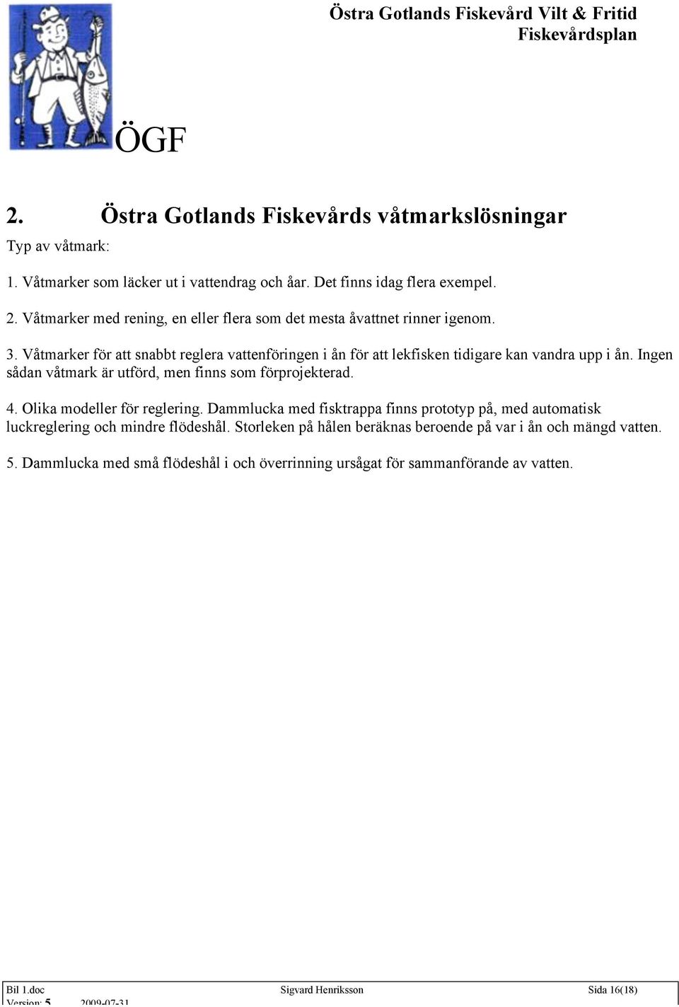 Våtmarker för att snabbt reglera vattenföringen i ån för att lekfisken tidigare kan vandra upp i ån. Ingen sådan våtmark är utförd, men finns som förprojekterad. 4.