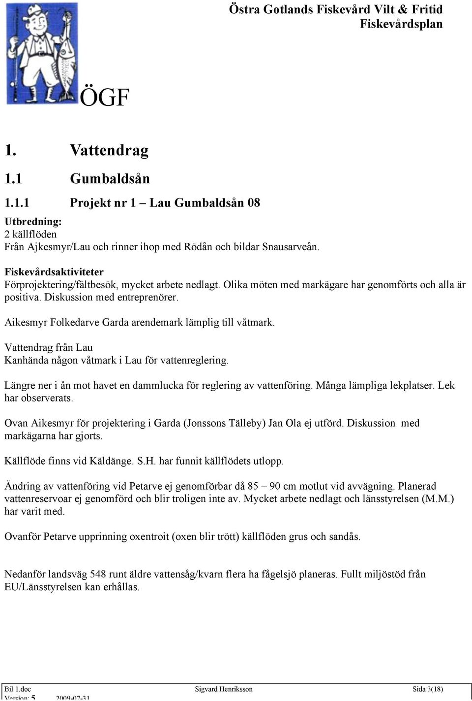 Aikesmyr Folkedarve Garda arendemark lämplig till våtmark. Vattendrag från Lau Kanhända någon våtmark i Lau för vattenreglering. Längre ner i ån mot havet en dammlucka för reglering av vattenföring.